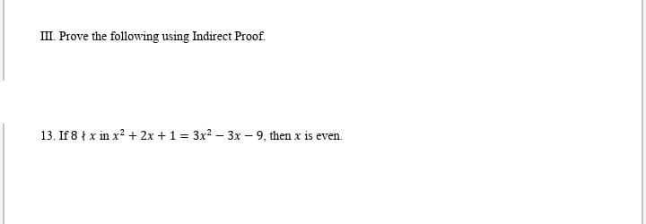 III. Prove the following using Indirect Proof.
13. If 8 | x in x2 + 2x + 1 = 3x2 - 3x - 9, then x is even.
