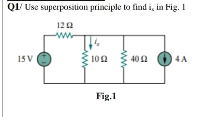 Q1/ Use superposition principle to find i, in Fig. 1
12Ω
ww
15 V
10Ω
40 Ω ( 4A
Fig.1
ww
