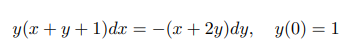 y(x + y+ 1)dx = -(x +2y)dy, y(0) = 1
