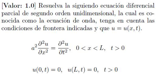 [Valor: 1.0] Resuelva la siguiendo ecuación diferencial
parcial de segundo orden unidimensional, la cual es co-
nocida como la ecuación de onda, tenga en cuenta las
condiciones de frontera indicadas y que u = = u(x, t).
a²02u
8² u
əx² Ət²'
=
0<x<L, t> 0
u(0, t) = 0, u(L, t) = 0, t> 0