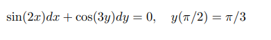 sin(2x)dr + cos(3y)dy = 0, y(T/2) = 1/3
