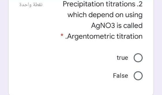 نقطة واحدة
Precipitation titrations.2
which depend on using
AGNO3 is called
* .Argentometric titration
true
False O
