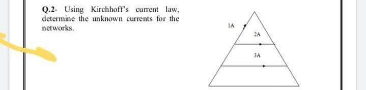 Q.2- Using Kirchhoff's current law,
determine the unknown currents for the
IA
networks.
2A
3A
