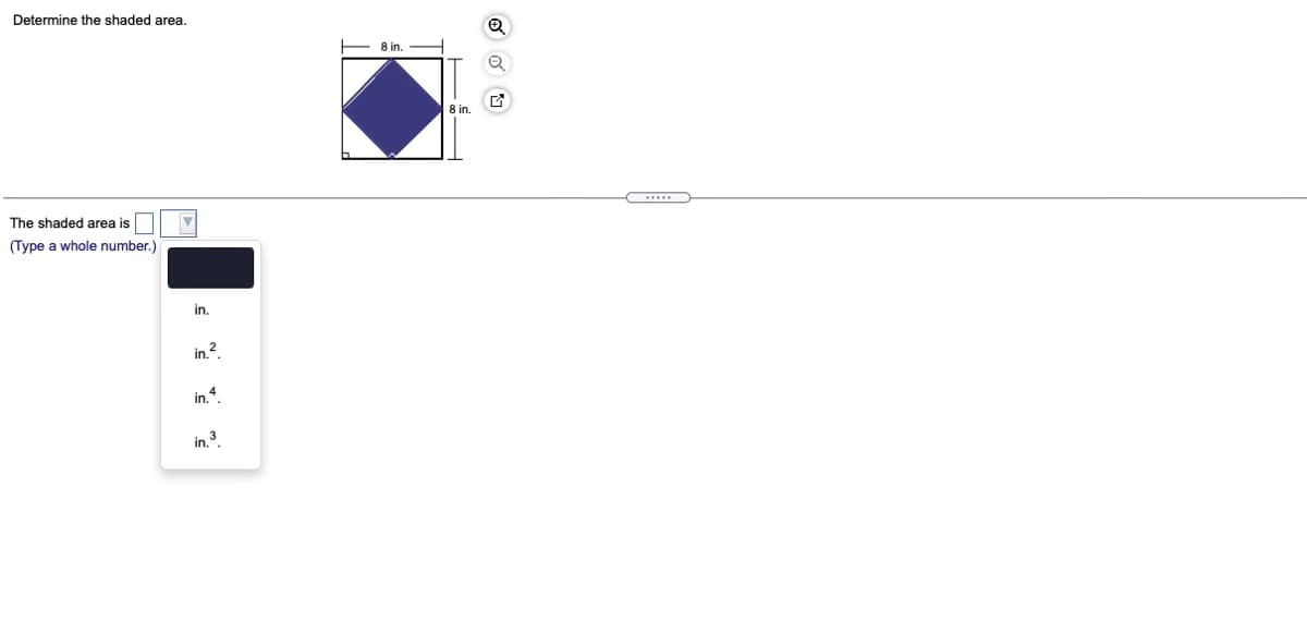 Determine the shaded area.
8 in.
8 in.
The shaded area is
(Type a whole number.)
in.
2
in..
4
in.".
in 3
