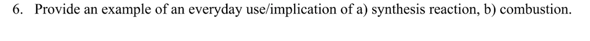 6. Provide an
example of an everyday use/implication of a) synthesis reaction, b) combustion.
