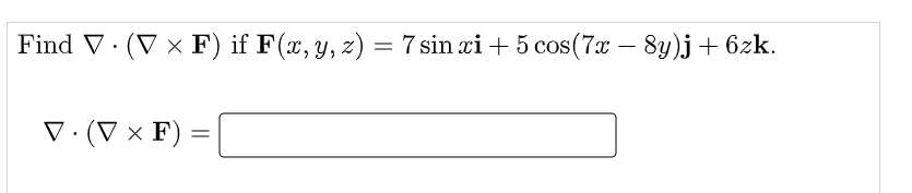 Find V · (V × F) if F(x, y, z) = 7 sin xi + 5 cos(7x – 8y)j + 6zk.
V·(V × F)
