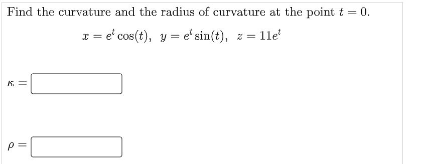 Find the curvature and the radius of curvature at the point t = 0.
x = e' cos(t), y = e* sin(t), z = 11e
%3D
K =
