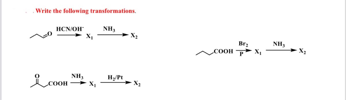 Write the following transformations.
НCN/OH"
NH3
Br2
NH3
Соон р
NH3
> X,
H2/Pt
X2
СООН
