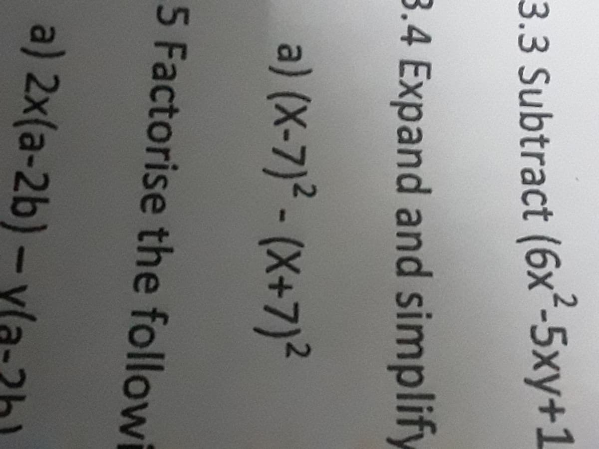 3.3 Subtract (6x²-5xy+1
3.4 Expand and simplify
a) (X-7)² - (X+7)²
5 Factorise the followi
a) 2x(a-2b)