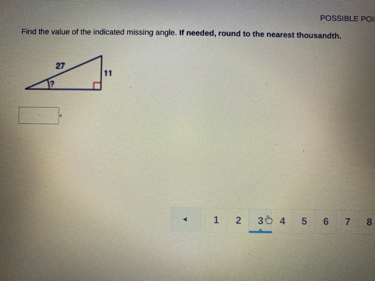 POSSIBLE POI
Find the value of the indicated missing angle. If needed, round to the nearest thousandth.
27
11
12
3 4 5 6 7 8
2.
1.
