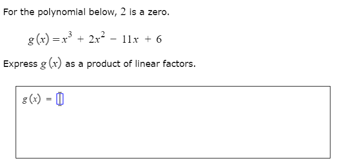 For the polynomial below, 2 is a zero.
g (x) =x + 2x? - 11x + 6
Express g (x) as a product of linear factors.
g (x) = 0
