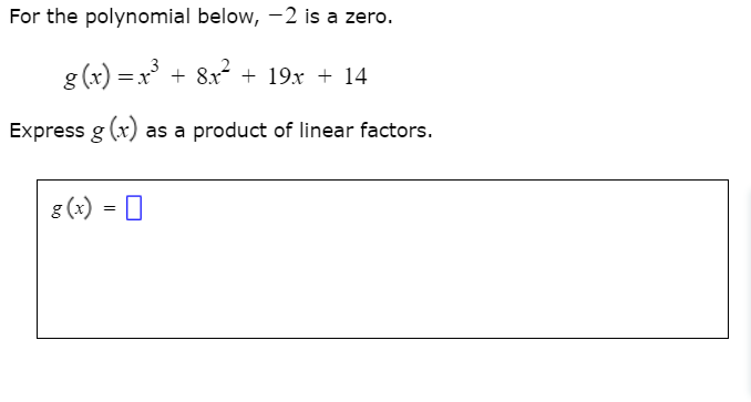 For the polynomial below, -2 is a zero.
g (x) = x + 8x + 19x + 14
Express g (x) as a product of linear factors.
g (x) = 0
