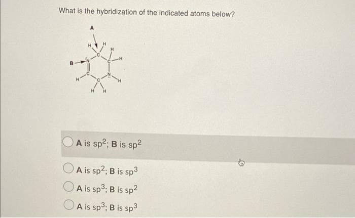 What is the hybridization of the indicated atoms below?
A is sp2; B is sp2
A is sp2; B is sp3
OA is sp3; B is sp2
OA is sp3; B is sp3
