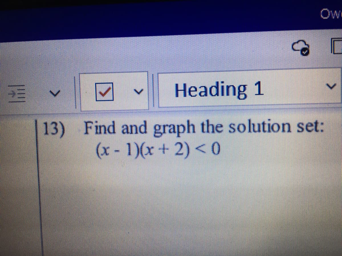 Ow
Heading 1
13) Find and graph the solution set:
(x-1)(x+ 2) < 0
