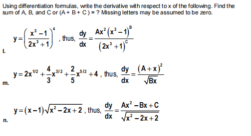 Using differentiation fomulas, write the derivative with respect to x of the following. Find the
sum of A, B, and C or (A+ B+ C) = ? Missing letters may be assumed to be zero.
dy Ax* (x² – 1)°
thus,
y =
2x' +
dx (2x° +1)
dy (A+x)
VBx
4
3/2
+-x
2
y= 2x 2
+4, thus,
dx
+x512
3
5
m.
dy _Ax? -Bx + с
dx Vx? - 2x +2
у-(х-1) /x* - 2х + 2, thus,
n.
