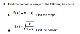 3. Find the domain or range of the following functions
f(x) =x -|x|
f.
Find the range.
f(x)=
2-x. Find the domain.
g.
