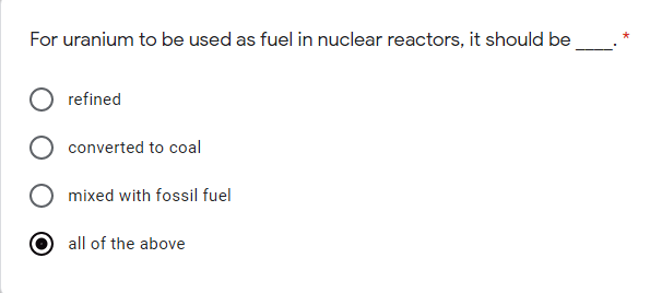 For uranium to be used as fuel in nuclear reactors, it should be
refined
converted to coal
mixed with fossil fuel
all of the above
