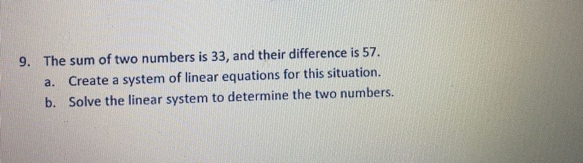 9. The sum of two numbers is 33, and their difference is 57.
a.
Create a system of linear equations for this situation.
b. Solve the linear system to determine the two numbers.
