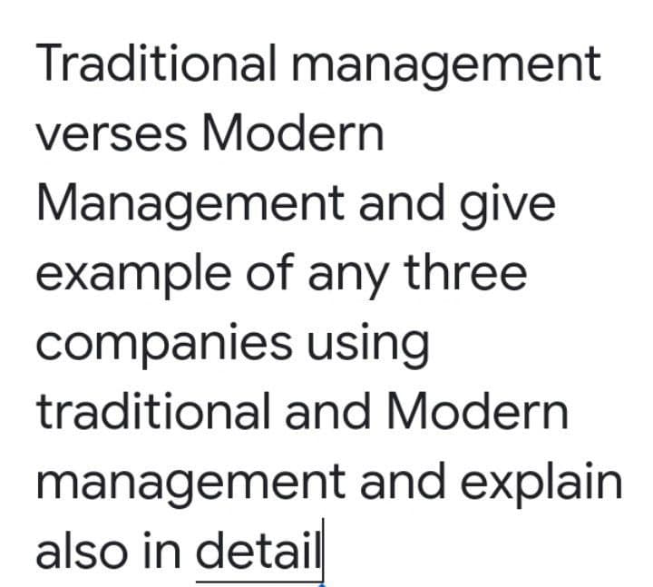 Traditional management
verses Modern
Management and give
example of any three
companies using
traditional and Modern
management and explain
also in detail
