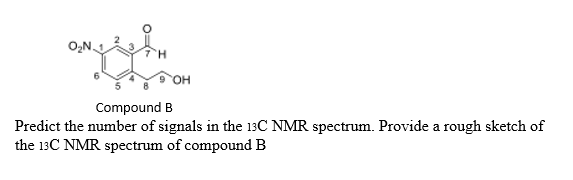 O,N
HO.
Compound B
Predict the number of signals in the 13C NMR spectrum. Provide a rough sketch of
the 13C NMR spectrum of compound B
