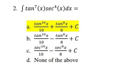 2. S tan" (x)sec*(x)dx =
tan10x
а.
tanºx
+ C
+
10
8
tan10x
b.
tan8x
+ C
8
10
sec10x
с.
sec®x
+ C
8
10
d. None of the above
