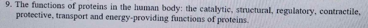 9. The functions of proteins in the human body: the catalytic, structural, regulatory, contractile,
protective, transport and energy-providing functions of proteins.