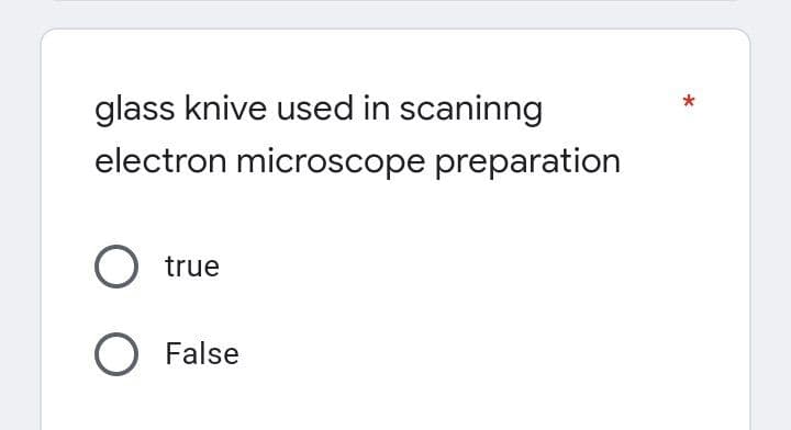 glass knive used in scaninng
electron microscope preparation
O true
O False