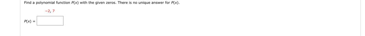 Find a polynomial function P(x) with the given zeros. There is no unique answer for P(x).
P(x)
-2,7