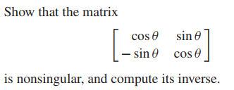 Show that the matrix
cos e sin e
- sin 0 cos 0
is nonsingular, and compute its inverse.
