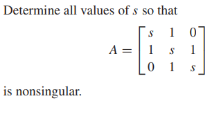 Determine all values of s so that
1
A = | 1
0 1
1
S
is nonsingular.

