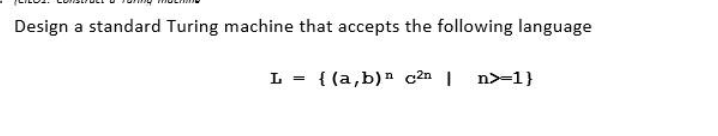 Design a standard Turing machine that accepts the following language
{(a,b) c2n | n>=1}
L =