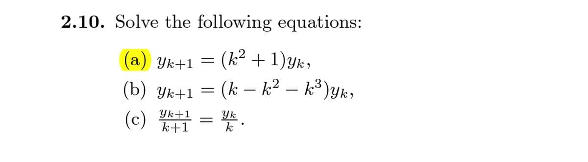 2.10. Solve the following equations:
(k² + 1)yk,
= (k – k? – k*)yk,
(a) Yk+1
(b) Yk+1
-
(c) = .
Yk+1
k+1
Yk
k
