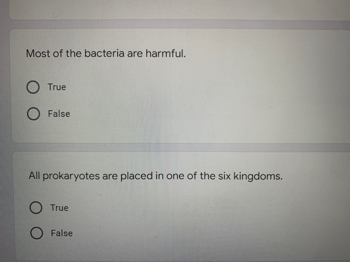 Most of the bacteria are harmful.
O True
O False
All prokaryotes are placed in one of the six kingdoms.
True
False