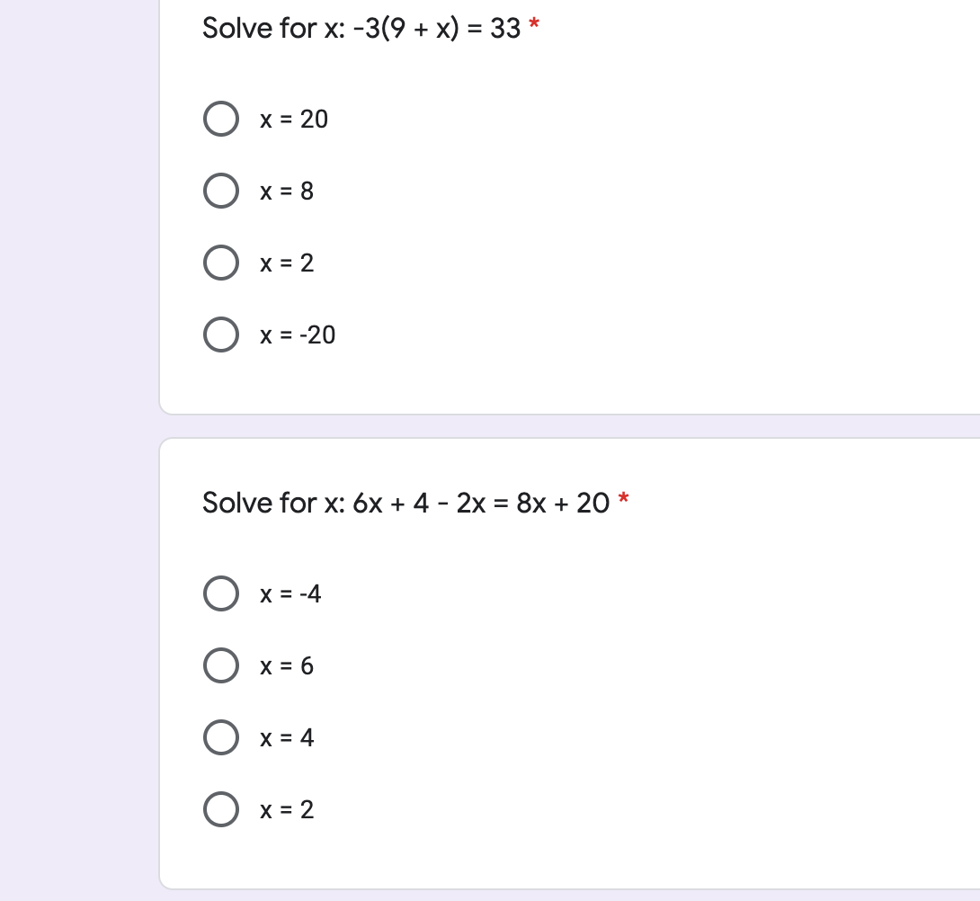 Solve for x: -3(9 + x) = 33 *
Ох3 20
O x = 8
O x = 2
O x = -20
Solve for x: 6x + 4 - 2x = 8x + 20 *
O x = -4
O x = 6
O x = 4
O x = 2
