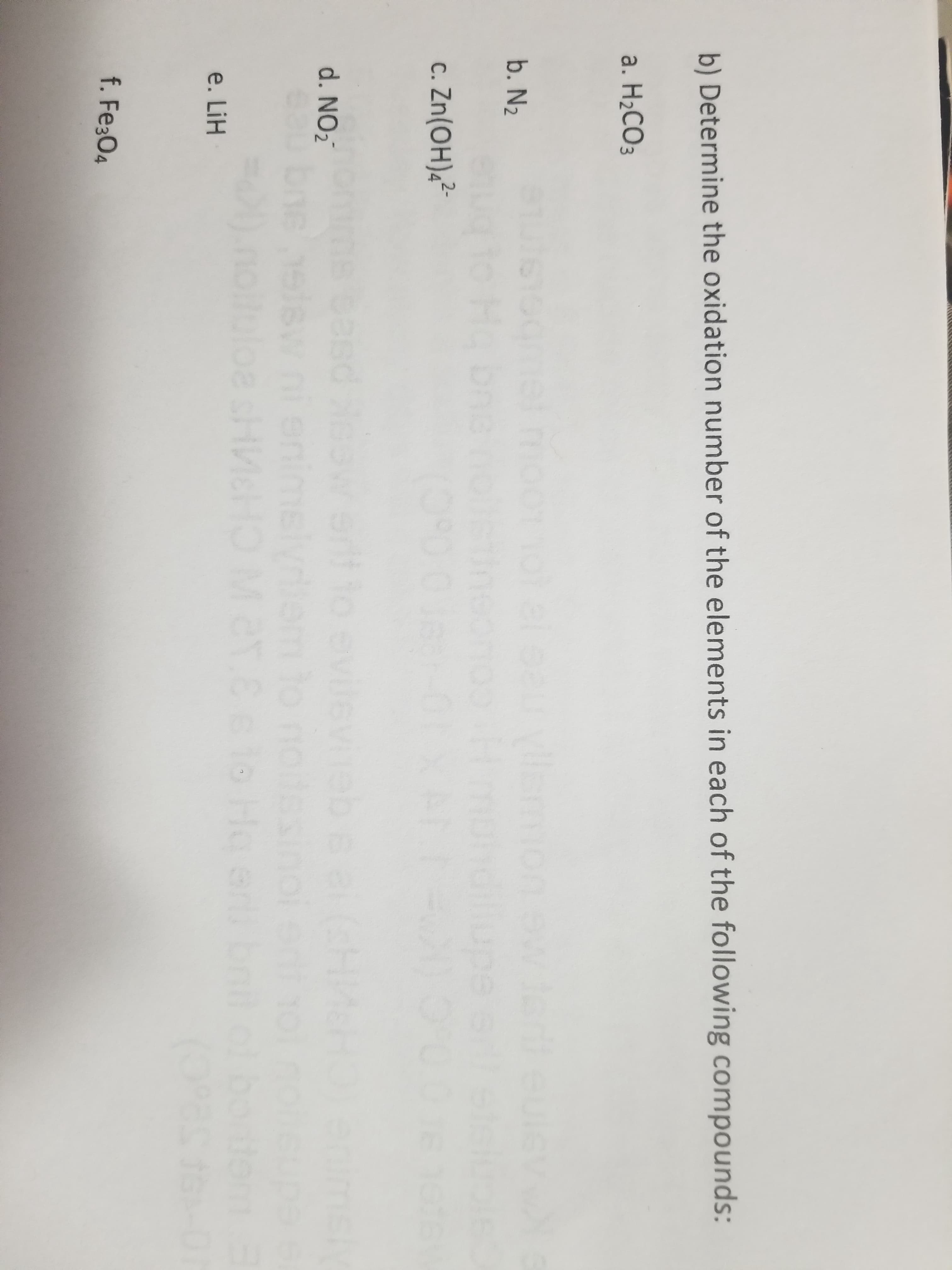 b) Determine the oxidation number of the elements in each of the following compounds:
a. H2CO3
emion
mondiupe
b. N2
c. Zn(OH)4²
2-
