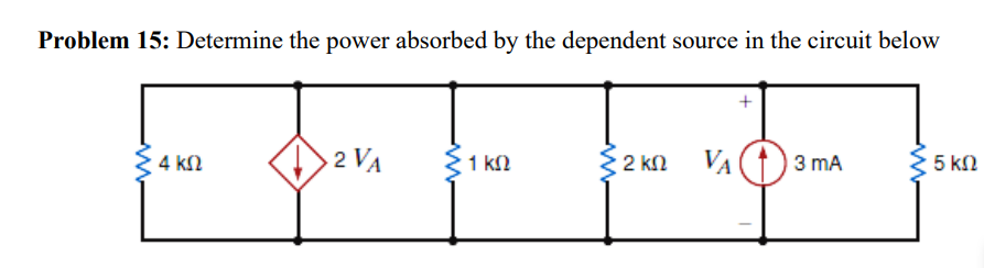 Problem 15: Determine the power absorbed by the dependent source in the circuit below
2 VA
1 kN
$ 2 kn
VA
3 mA
5 kn
4 kN
