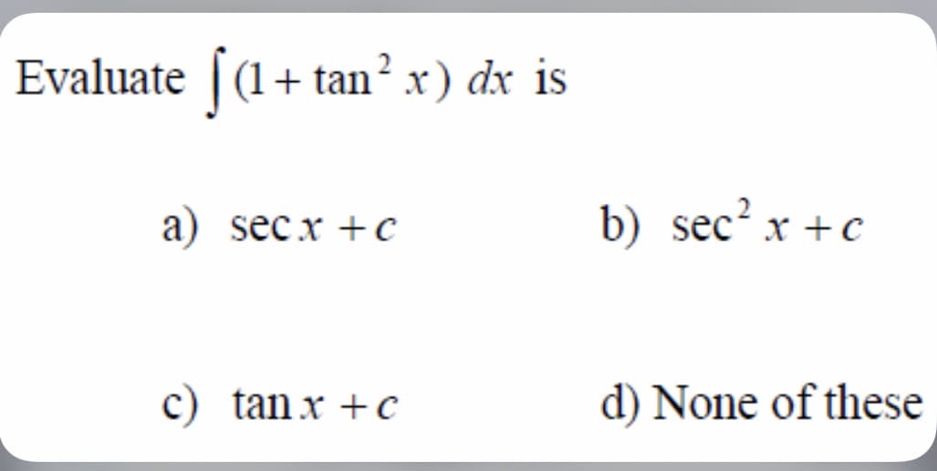 Evaluate [(1+ tan? xr) dx is
a) sec x +C
b) sec?x
c) tan x + C
d) None of these
