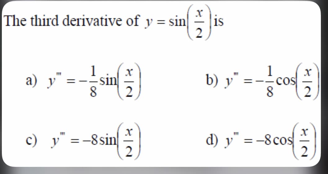 The third derivative of y = sin
is
1
-sin
b) y* =-co
1
a) у
8.
2
2
c) y" =-8sin
d) y" = -8cos
