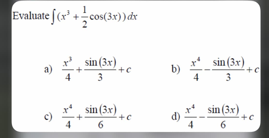 1
Evaluate | (x +-cos(3x)) dx
x sin (3x).
а)
4
x*
b)
4
sin (3x)
+c
3
+c
3
x*, sin (3x)
sin (3x)
c)
d)
4
+
+c
4
