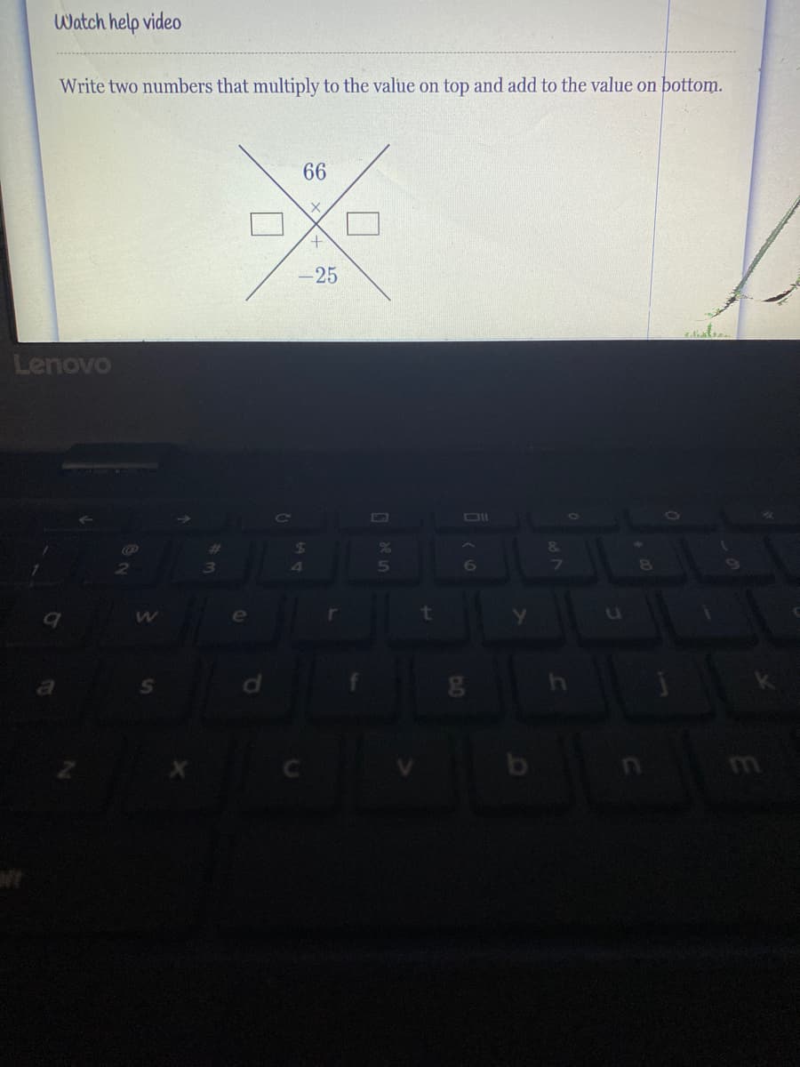 Watch help video
Write two numbers that multiply to the value on top and add to the value on bottom.
66
-25
Lenovo
C2
DIL
%23
3)
e
t
b
