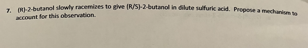 - PL 2-butanol slowly racemizes to give (R/S)-2-butanol in dilute sulfuric acid. Propose a mechanism to
account for this observation.
