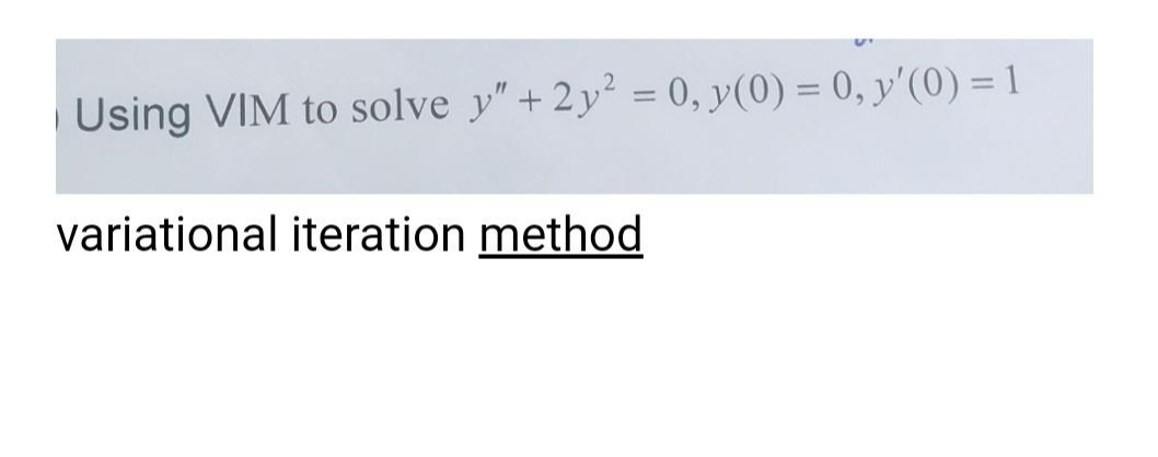 |Using VIM to solve y" + 2y² = 0, y(0) = 0, y'(0) = 1
variational iteration method
