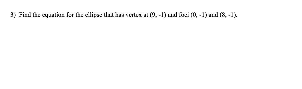 3) Find the equation for the ellipse that has vertex at (9, -1) and foci (0, -1) and (8, -1).