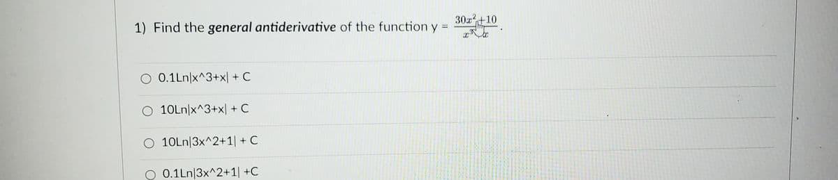 1) Find the general antiderivative of the function y
O 0.1Ln/x^3+x) + C
O 10Ln/x^3+x| + C
O 10Ln|3x^2+1| + C
O 0.1Ln|3x^2+1| +C
30x² +10
XIC