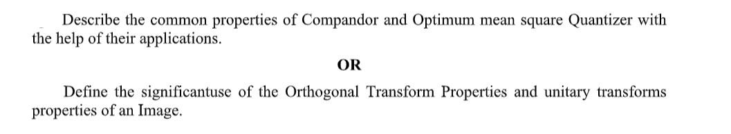 Describe the common properties of Compandor and Optimum mean square Quantizer with
the help of their applications.
OR
Define the significantuse of the Orthogonal Transform Properties and unitary transforms
properties of an Image.
