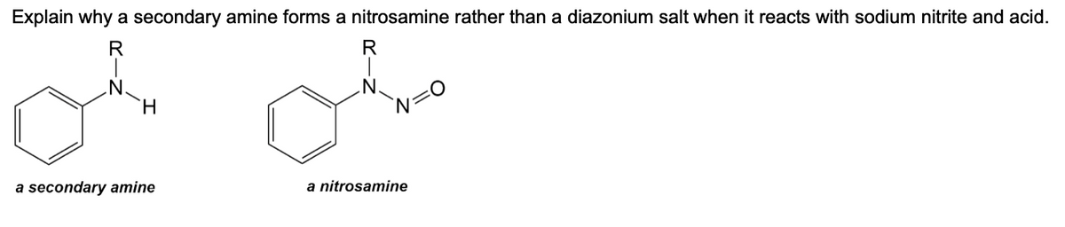 Explain why a secondary amine forms a nitrosamine rather than a diazonium salt when it reacts with sodium nitrite and acid.
H
a secondary amine
a nitrosamine