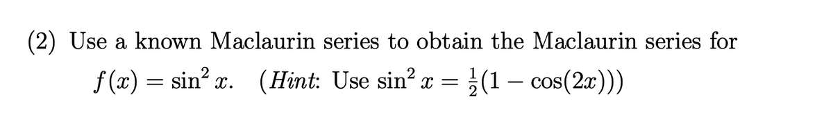 (2) Use a known Maclaurin series to obtain the Maclaurin series for
(Hint: Use sin²x = (1 - cos(2x)))
ƒ(x) = sin²x.
=