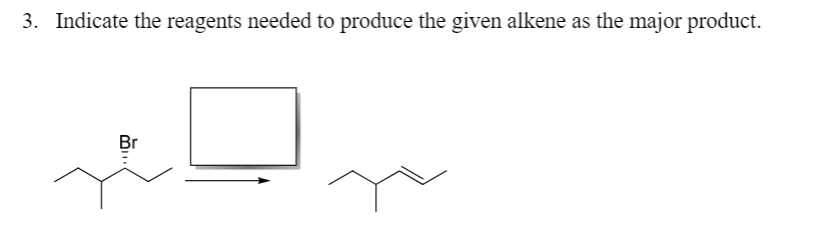 3. Indicate the reagents needed to produce the given alkene as the major product.
Br

