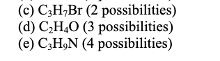 (c) C;H,Br (2 possibilities)
(d) C,H,0 (3 possibilities)
(e) C;H,N (4 possibilities)
