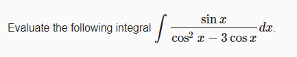 sin x
-dr.
cos x – 3 cos:
Evaluate the following integral
|
